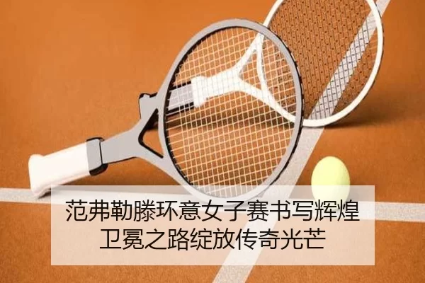 范弗勒滕环意女子赛书写辉煌 卫冕之路绽放传奇光芒