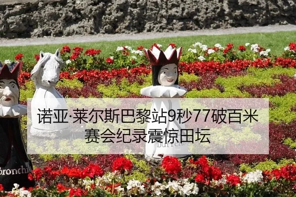 诺亚·莱尔斯巴黎站9秒77破百米赛会纪录震惊田坛